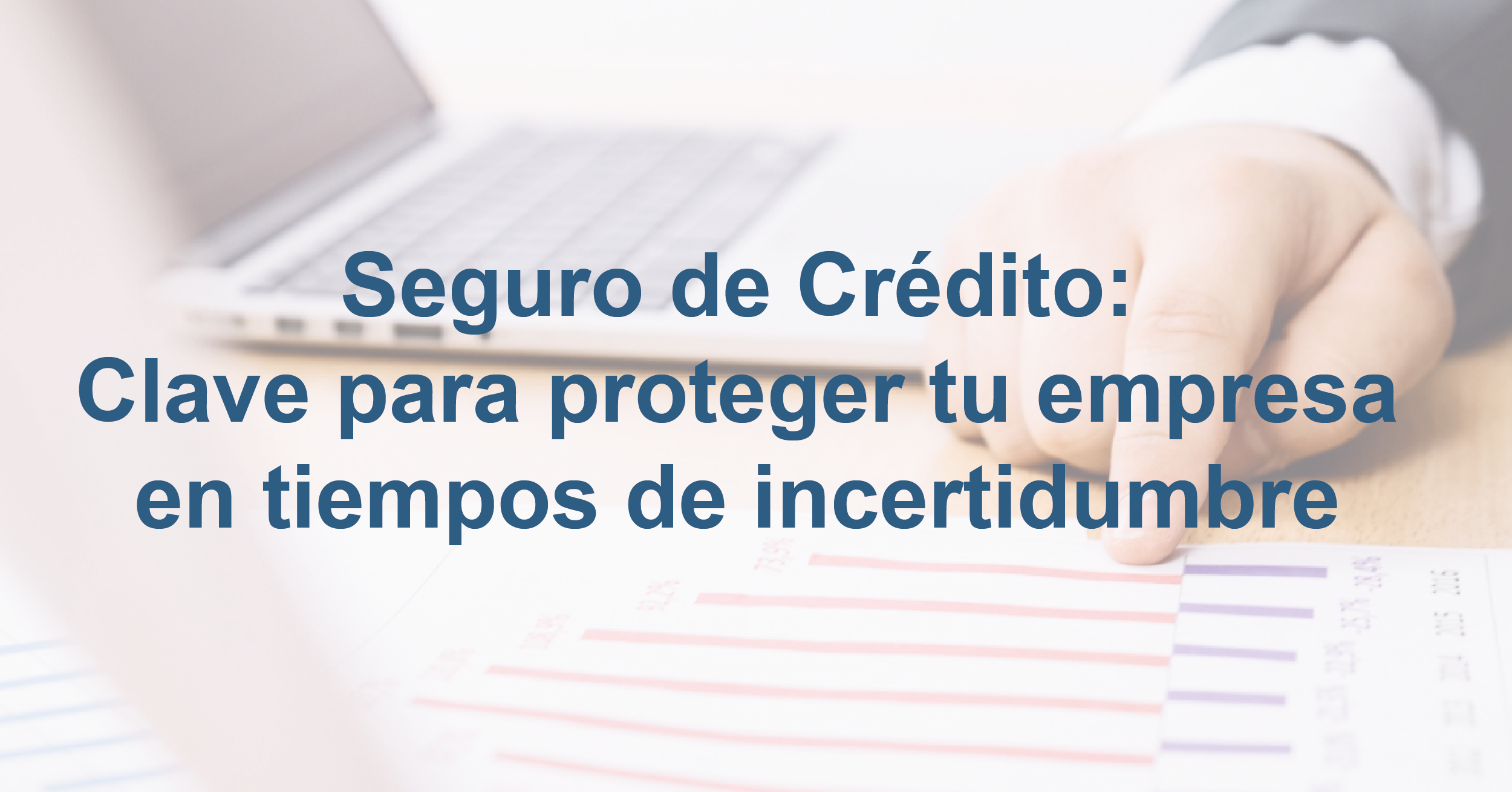 Seguro de Crédito: clave para proteger tu empresa en tiempos de incertidumbre